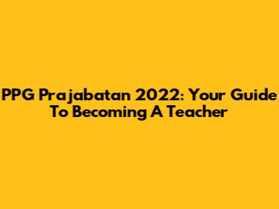 PPG Prajabatan 2022: Your Guide To Becoming A Teacher