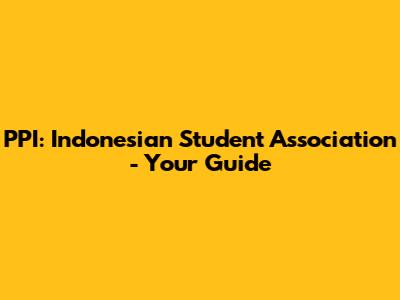 PPI: Indonesian Student Association - Your Guide