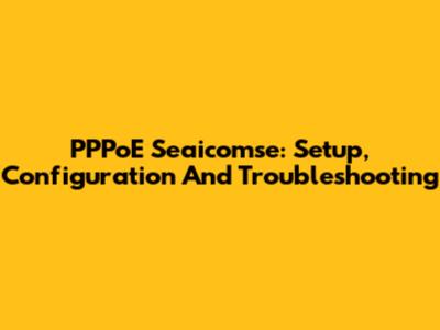 PPPoE Seaicomse: Setup, Configuration And Troubleshooting