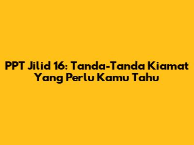 PPT Jilid 16: Tanda-Tanda Kiamat Yang Perlu Kamu Tahu