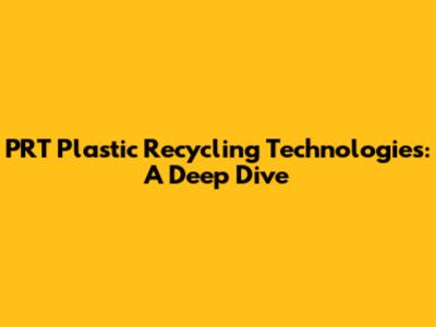 PRT Plastic Recycling Technologies: A Deep Dive