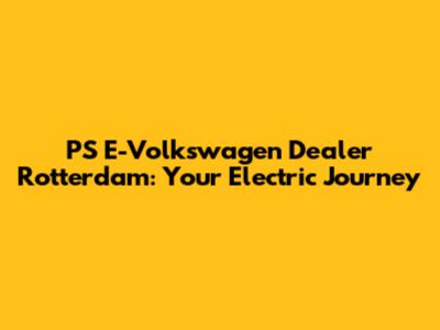 PS E-Volkswagen Dealer Rotterdam: Your Electric Journey