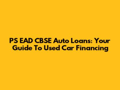 PS EAD CBSE Auto Loans: Your Guide To Used Car Financing