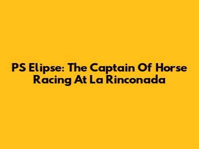 PS Elipse: The Captain Of Horse Racing At La Rinconada