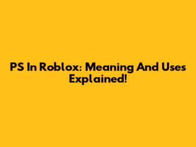 PS In Roblox: Meaning And Uses Explained!