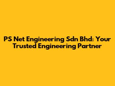 PS Net Engineering Sdn Bhd: Your Trusted Engineering Partner