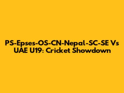 PS-Epses-OS-CN-Nepal-SC-SE Vs UAE U19: Cricket Showdown