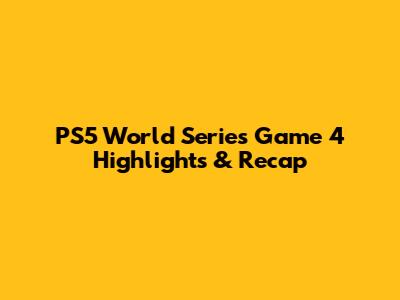 PS5 World Series Game 4 Highlights & Recap