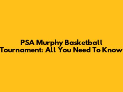PSA Murphy Basketball Tournament: All You Need To Know
