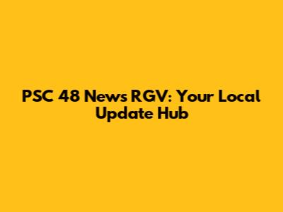 PSC 48 News RGV: Your Local Update Hub