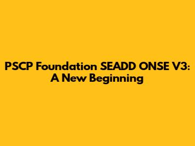 PSCP Foundation SEADD ONSE V3: A New Beginning