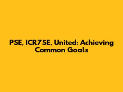 PSE, ICR7SE, United: Achieving Common Goals