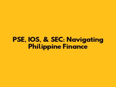 PSE, IOS, & SEC: Navigating Philippine Finance