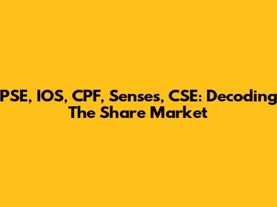 PSE, IOS, CPF, Senses, CSE: Decoding The Share Market