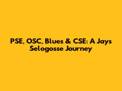 PSE, OSC, Blues & CSE: A Jays Selogosse Journey