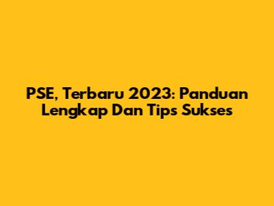 PSE, Terbaru 2023: Panduan Lengkap Dan Tips Sukses