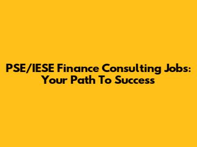 PSE/IESE Finance Consulting Jobs: Your Path To Success