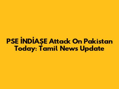 PSE İNDİAŞE Attack On Pakistan Today: Tamil News Update