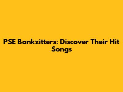 PSE Bankzitters: Discover Their Hit Songs