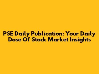 PSE Daily Publication: Your Daily Dose Of Stock Market Insights