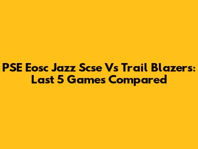 PSE Eosc Jazz Scse Vs Trail Blazers: Last 5 Games Compared