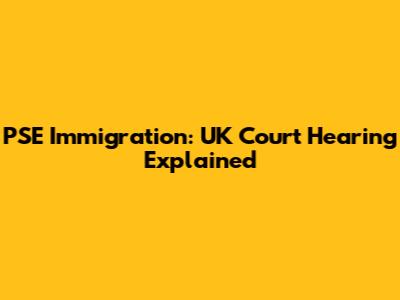 PSE Immigration: UK Court Hearing Explained