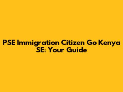 PSE Immigration Citizen Go Kenya SE: Your Guide