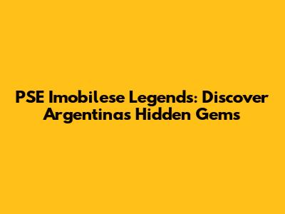 PSE Imobilese Legends: Discover Argentina's Hidden Gems