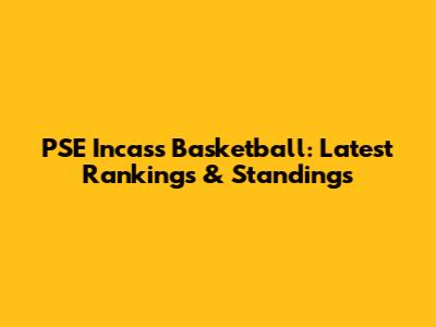 PSE Incass Basketball: Latest Rankings & Standings