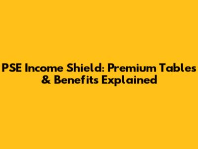 PSE Income Shield: Premium Tables & Benefits Explained