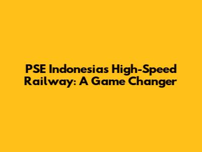PSE Indonesia's High-Speed Railway: A Game Changer