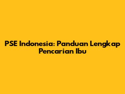 PSE Indonesia: Panduan Lengkap Pencarian Ibu