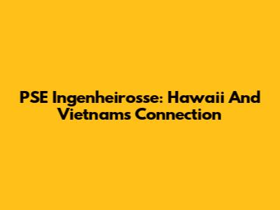 PSE Ingenheirosse: Hawaii And Vietnam's Connection