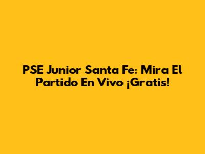 PSE Junior Santa Fe: Mira El Partido En Vivo ¡Gratis!