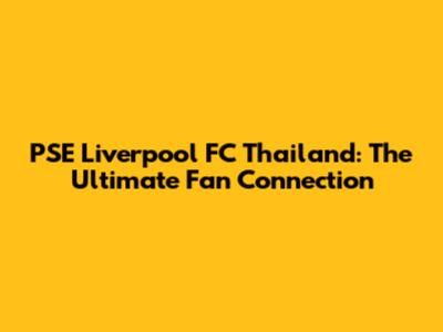 PSE Liverpool FC Thailand: The Ultimate Fan Connection