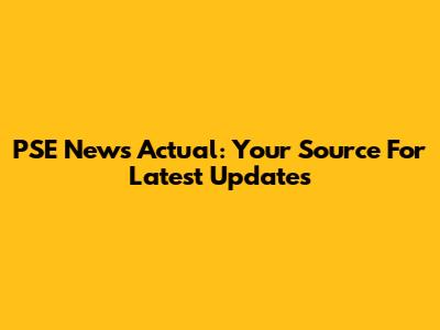 PSE News Actual: Your Source For Latest Updates