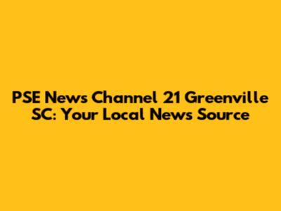 PSE News Channel 21 Greenville SC: Your Local News Source