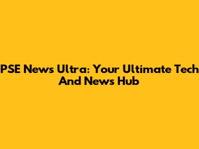 PSE News Ultra: Your Ultimate Tech And News Hub