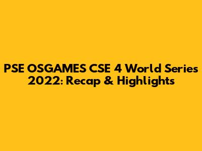 PSE OSGAMES CSE 4 World Series 2022: Recap & Highlights
