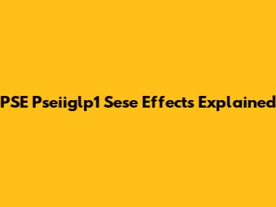 PSE Pseiiglp1 Sese Effects Explained