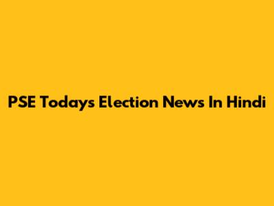 PSE Today's Election News In Hindi