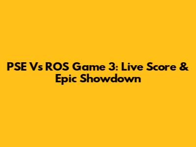 PSE Vs ROS Game 3: Live Score & Epic Showdown
