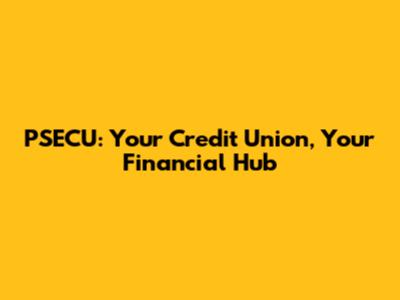 PSECU: Your Credit Union, Your Financial Hub
