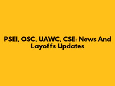 PSEI, OSC, UAWC, CSE: News And Layoffs Updates
