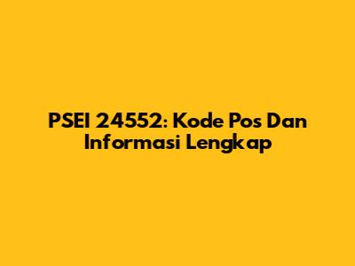 PSEI 24552: Kode Pos Dan Informasi Lengkap