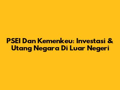 PSEI Dan Kemenkeu: Investasi & Utang Negara Di Luar Negeri