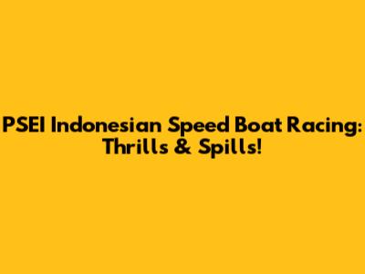 PSEI Indonesian Speed Boat Racing: Thrills & Spills!