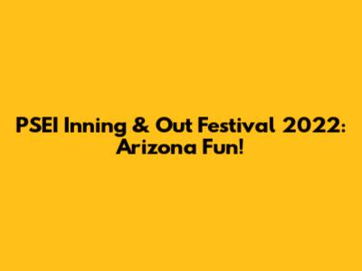 PSEI Inning & Out Festival 2022: Arizona Fun!