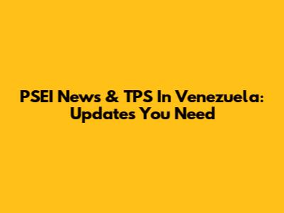 PSEI News & TPS In Venezuela: Updates You Need