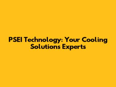 PSEI Technology: Your Cooling Solutions Experts